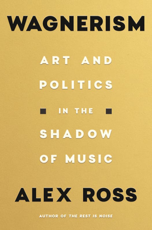 Wagnerism: Art and Politics in the Shadow of Music by Alex Ross