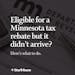 https://www.startribune.com/what-should-you-do-if-youre-eligible-for-a-minnesota-tax-rebate-but-it-didnt-arrive/600309256/